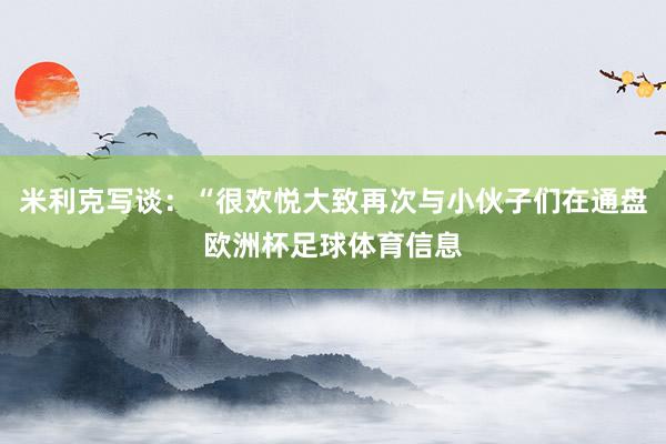 米利克写谈：“很欢悦大致再次与小伙子们在通盘欧洲杯足球体育信息