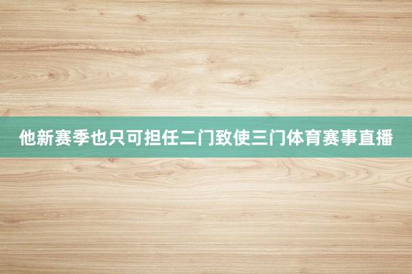 他新赛季也只可担任二门致使三门体育赛事直播