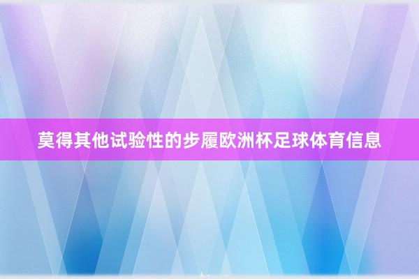 莫得其他试验性的步履欧洲杯足球体育信息