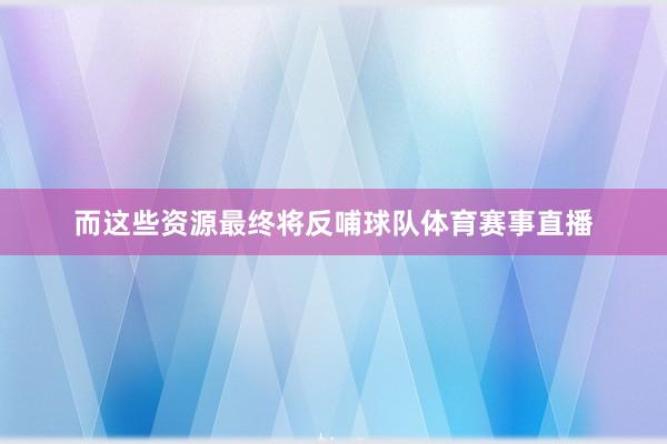而这些资源最终将反哺球队体育赛事直播