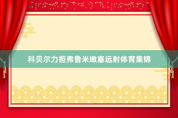 科贝尔力拒弗鲁米嫩塞远射体育集锦