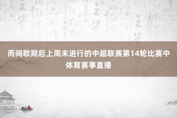 而间歇期后上周末进行的中超联赛第14轮比赛中体育赛事直播