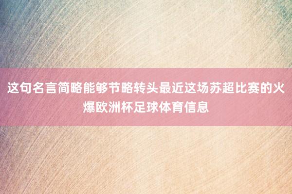 这句名言简略能够节略转头最近这场苏超比赛的火爆欧洲杯足球体育信息