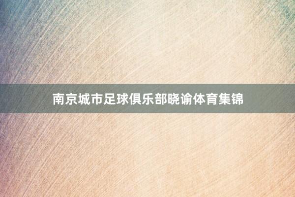 南京城市足球俱乐部晓谕体育集锦