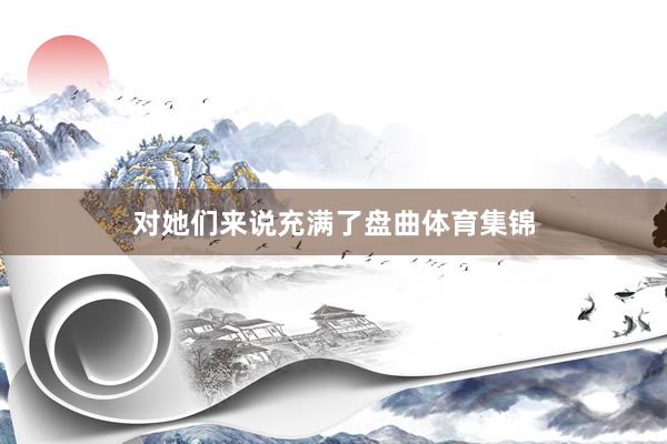 对她们来说充满了盘曲体育集锦