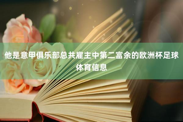 他是意甲俱乐部总共雇主中第二富余的欧洲杯足球体育信息