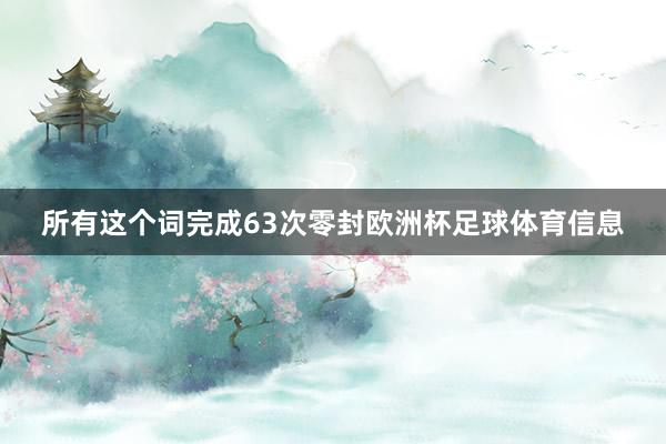 所有这个词完成63次零封欧洲杯足球体育信息