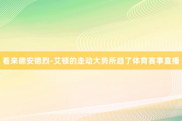看来德安德烈-艾顿的走动大势所趋了体育赛事直播