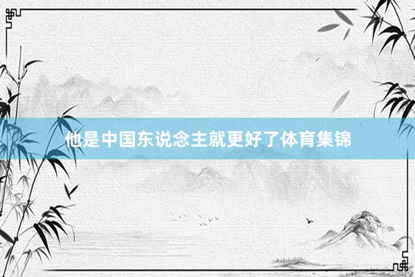 他是中国东说念主就更好了体育集锦
