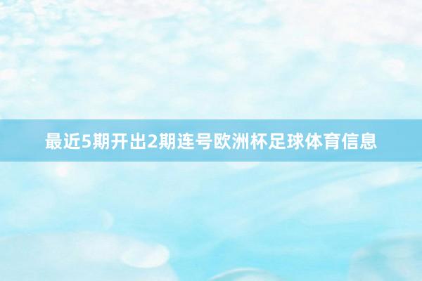 最近5期开出2期连号欧洲杯足球体育信息