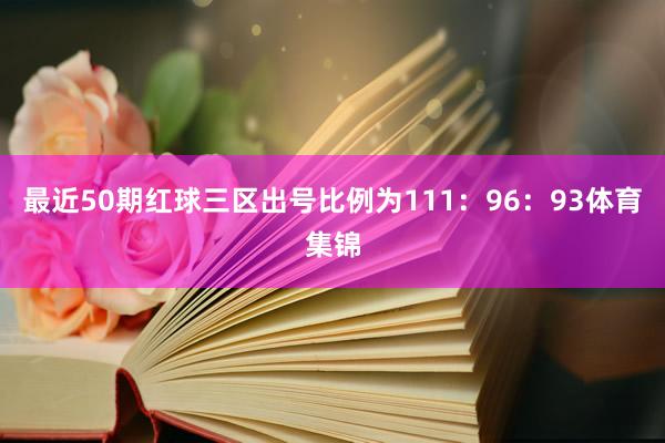 最近50期红球三区出号比例为111：96：93体育集锦