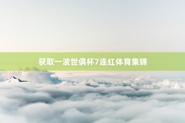 获取一波世俱杯7连红体育集锦