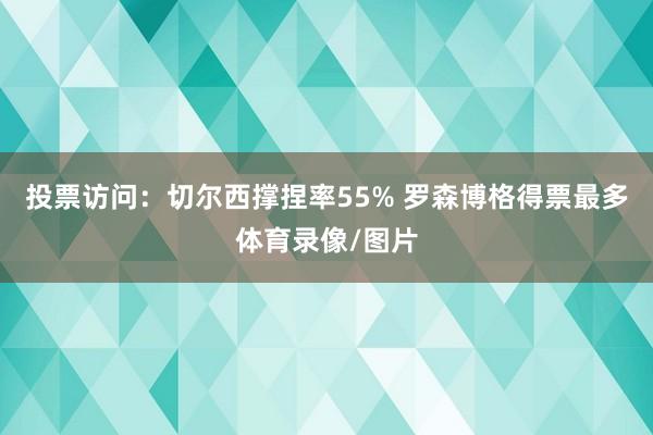 投票访问：切尔西撑捏率55% 罗森博格得票最多体育录像/图片