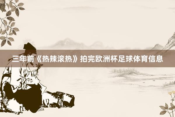 三年前《热辣滚热》拍完欧洲杯足球体育信息