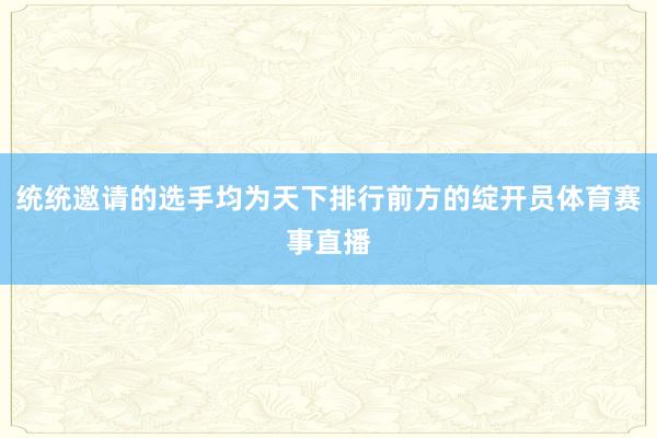 统统邀请的选手均为天下排行前方的绽开员体育赛事直播