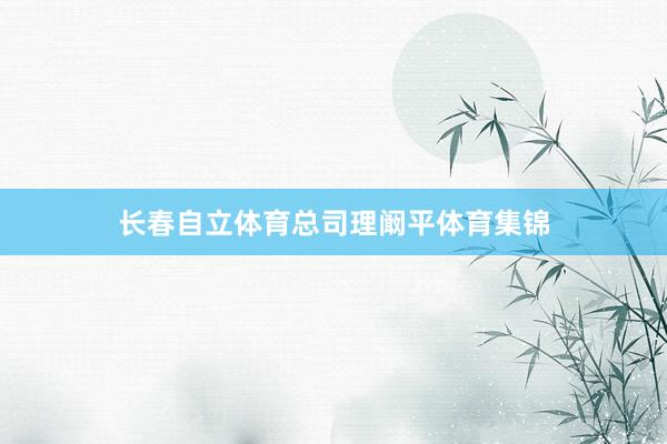长春自立体育总司理阚平体育集锦