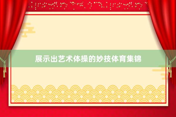 展示出艺术体操的妙技体育集锦