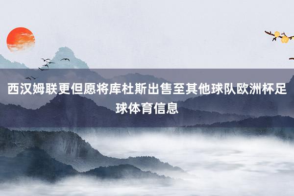 西汉姆联更但愿将库杜斯出售至其他球队欧洲杯足球体育信息