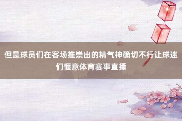 但是球员们在客场推崇出的精气神确切不行让球迷们惬意体育赛事直播
