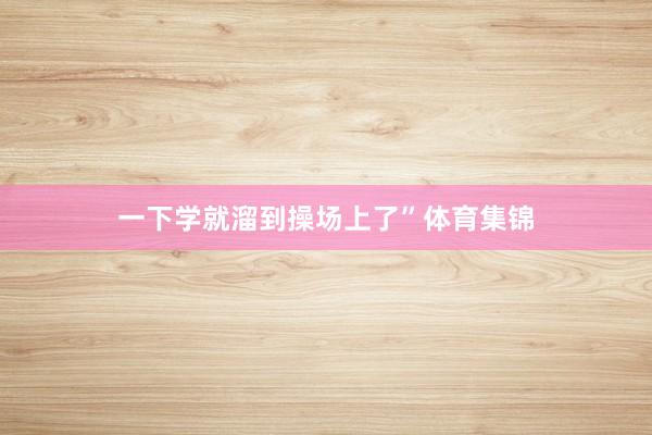 一下学就溜到操场上了”体育集锦