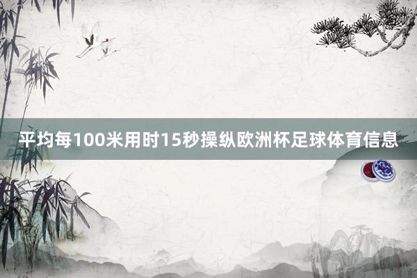 平均每100米用时15秒操纵欧洲杯足球体育信息