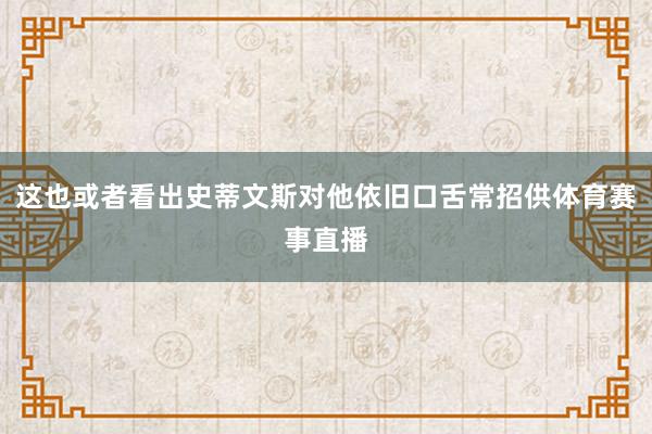 这也或者看出史蒂文斯对他依旧口舌常招供体育赛事直播