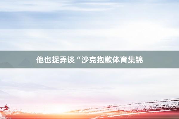 他也捉弄谈“沙克抱歉体育集锦