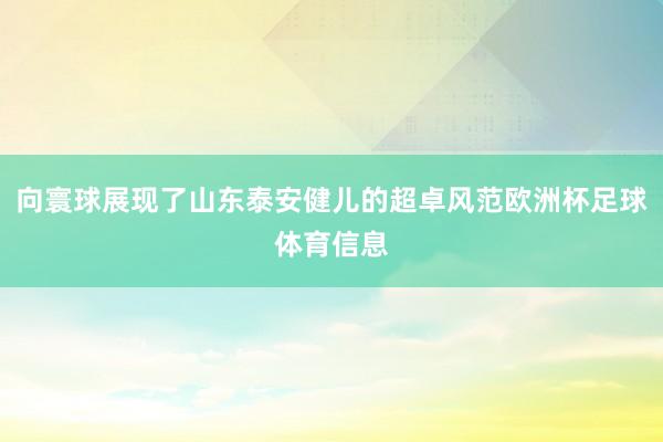 向寰球展现了山东泰安健儿的超卓风范欧洲杯足球体育信息