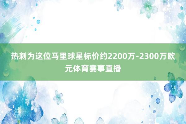 热刺为这位马里球星标价约2200万-2300万欧元体育赛事直播