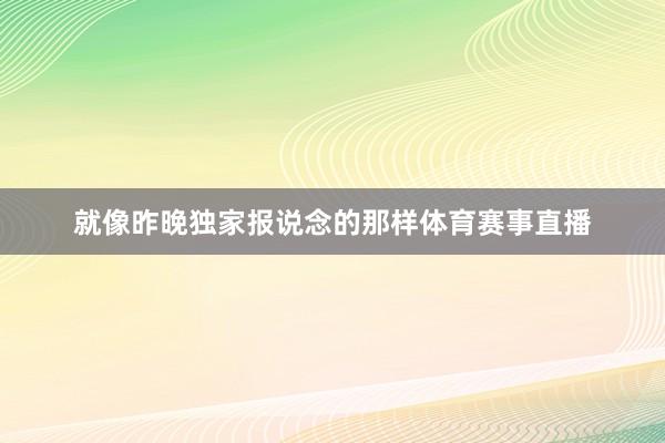 就像昨晚独家报说念的那样体育赛事直播