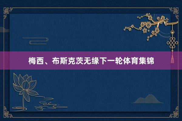 梅西、布斯克茨无缘下一轮体育集锦