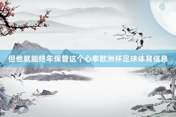 但他就能终年保管这个心率欧洲杯足球体育信息