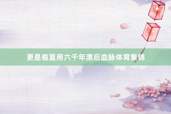 更是临夏用六千年漂后血脉体育集锦