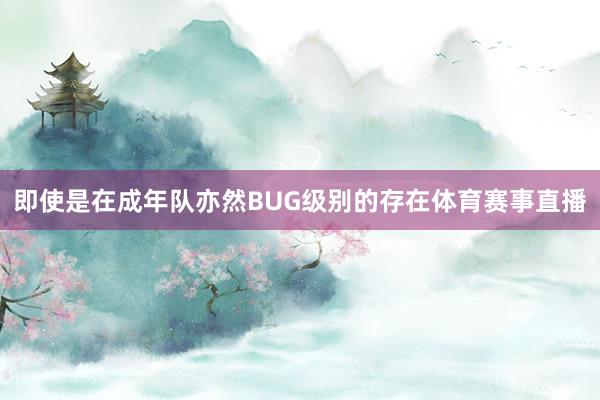 即使是在成年队亦然BUG级别的存在体育赛事直播