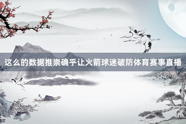 这么的数据推崇确乎让火箭球迷破防体育赛事直播