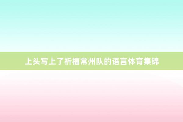 上头写上了祈福常州队的语言体育集锦