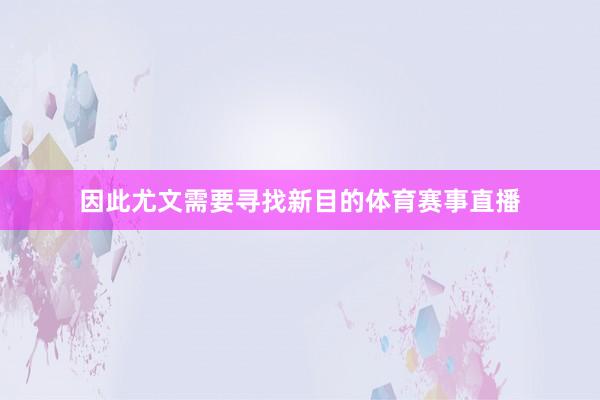因此尤文需要寻找新目的体育赛事直播