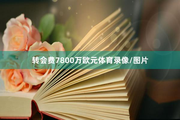 转会费7800万欧元体育录像/图片