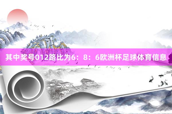 其中奖号012路比为6：8：6欧洲杯足球体育信息