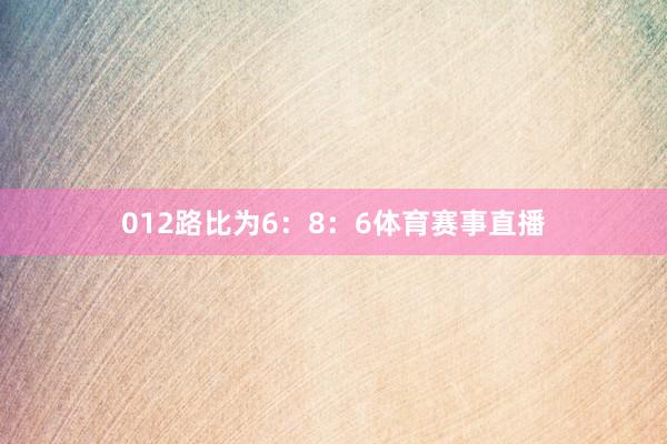 012路比为6：8：6体育赛事直播