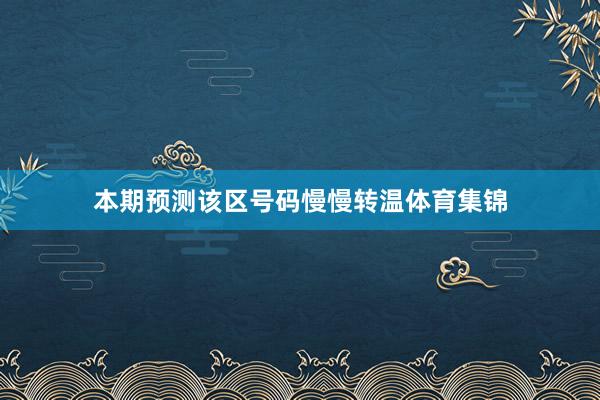 本期预测该区号码慢慢转温体育集锦