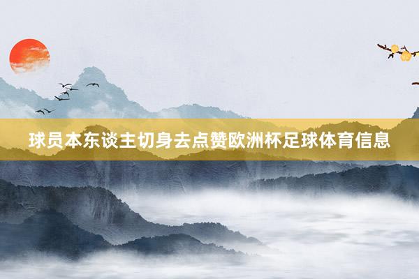 球员本东谈主切身去点赞欧洲杯足球体育信息