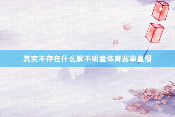 其实不存在什么解不明套体育赛事直播