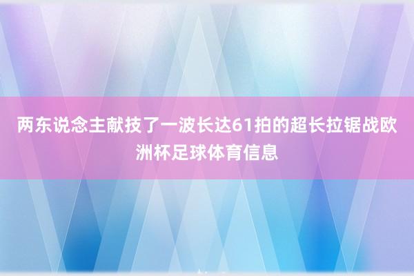 两东说念主献技了一波长达61拍的超长拉锯战欧洲杯足球体育信息