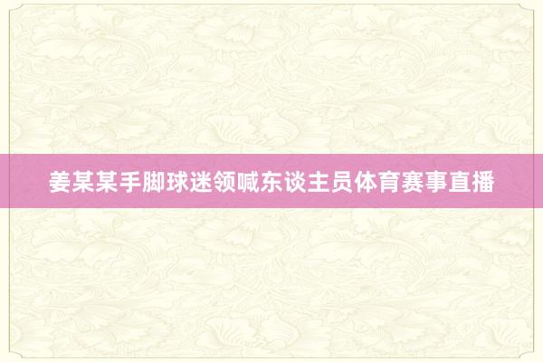 姜某某手脚球迷领喊东谈主员体育赛事直播