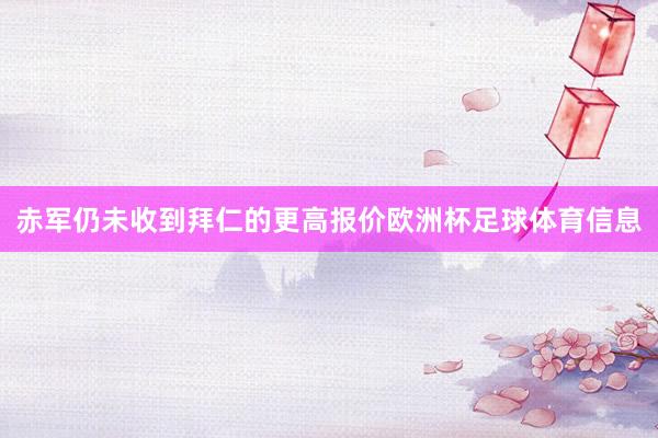 赤军仍未收到拜仁的更高报价欧洲杯足球体育信息