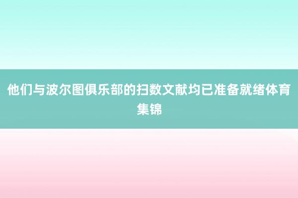 他们与波尔图俱乐部的扫数文献均已准备就绪体育集锦