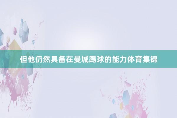 但他仍然具备在曼城踢球的能力体育集锦