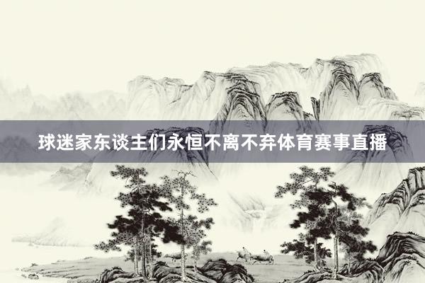球迷家东谈主们永恒不离不弃体育赛事直播