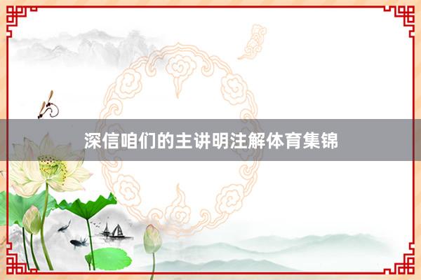深信咱们的主讲明注解体育集锦
